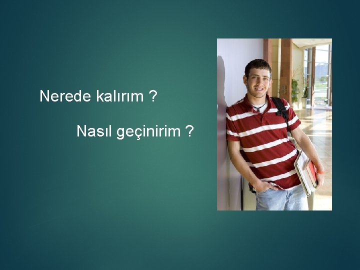 Nerede kalırım ? Nasıl geçinirim ? 