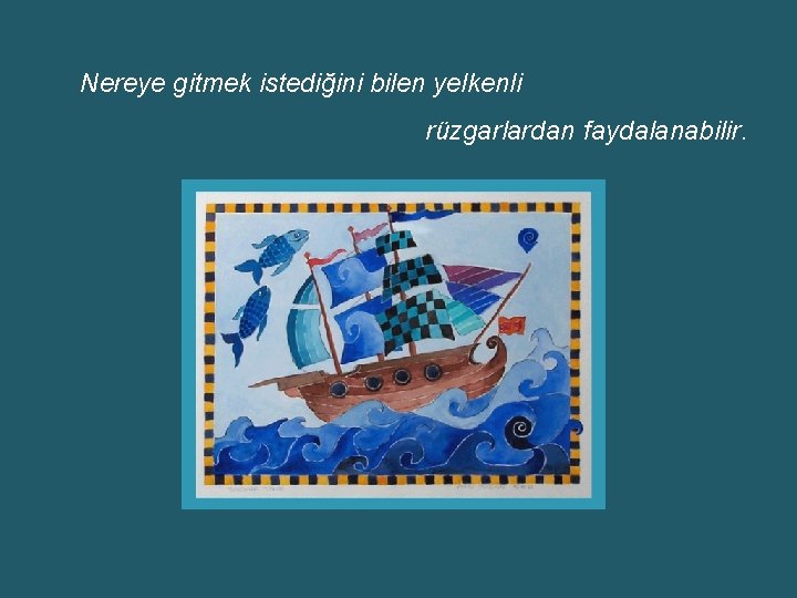 Nereye gitmek istediğini bilen yelkenli rüzgarlardan faydalanabilir. 