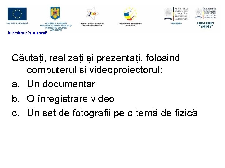 Investeşte în oameni! Exercițiu Căutați, realizați și prezentați, folosind computerul și videoproiectorul: a. Un