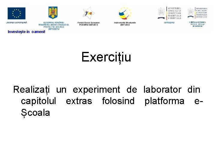 Investeşte în oameni! Exercițiu Realizați un experiment de laborator din capitolul extras folosind platforma