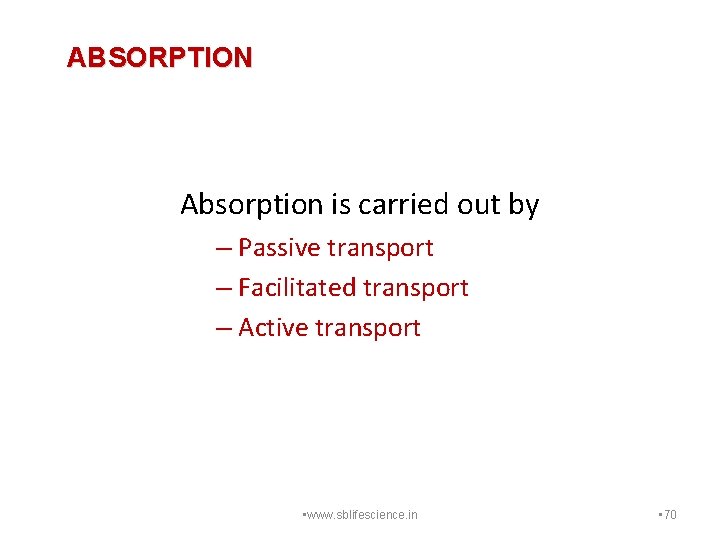 ABSORPTION Absorption is carried out by – Passive transport – Facilitated transport – Active