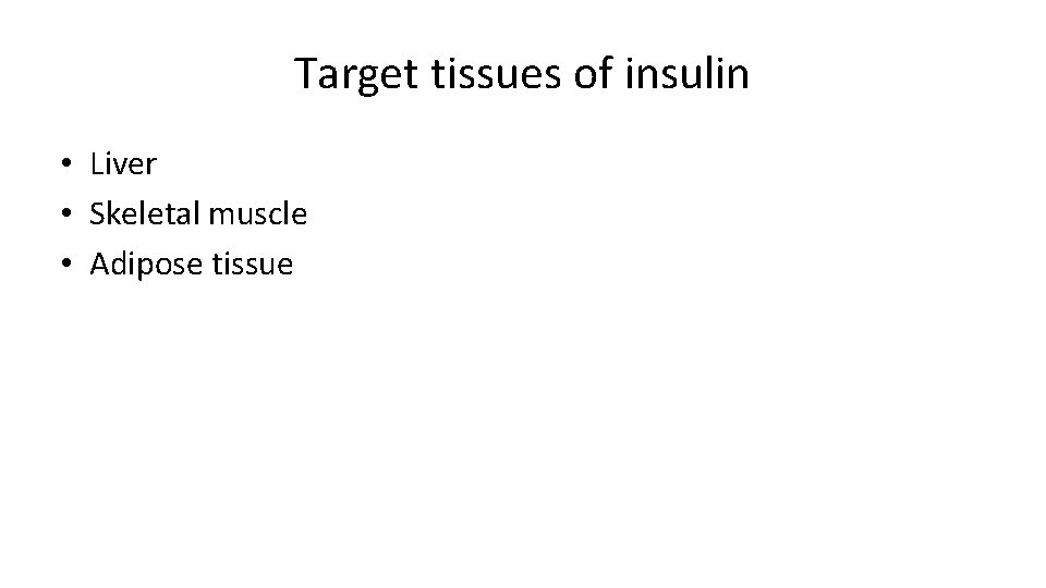 Target tissues of insulin • Liver • Skeletal muscle • Adipose tissue 