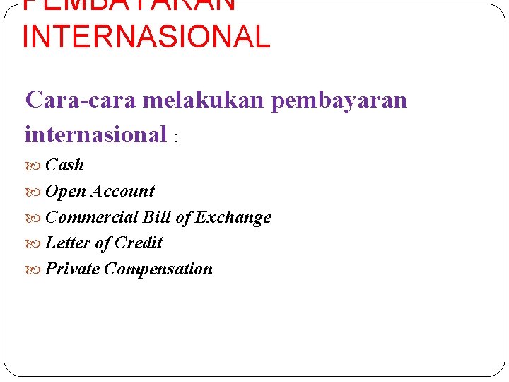 PEMBAYARAN INTERNASIONAL Cara-cara melakukan pembayaran internasional : Cash Open Account Commercial Bill of Exchange