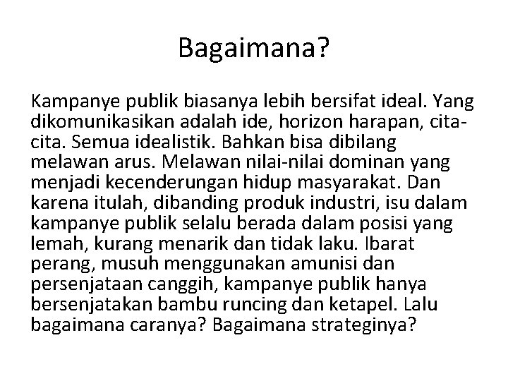 Bagaimana? Kampanye publik biasanya lebih bersifat ideal. Yang dikomunikasikan adalah ide, horizon harapan, cita.