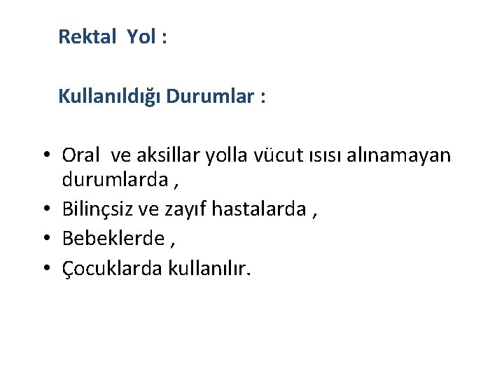 Rektal Yol : Kullanıldığı Durumlar : • Oral ve aksillar yolla vücut ısısı alınamayan