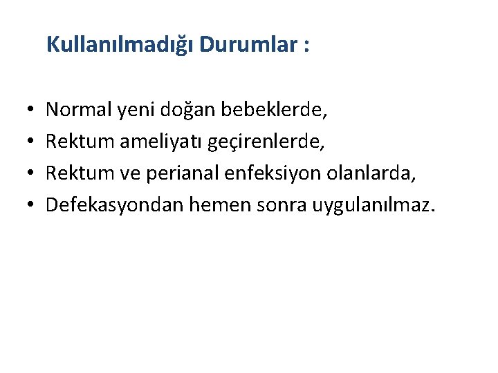 Kullanılmadığı Durumlar : • • Normal yeni doğan bebeklerde, Rektum ameliyatı geçirenlerde, Rektum ve