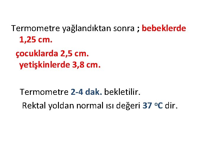 Termometre yağlandıktan sonra ; bebeklerde 1, 25 cm. çocuklarda 2, 5 cm. yetişkinlerde 3,