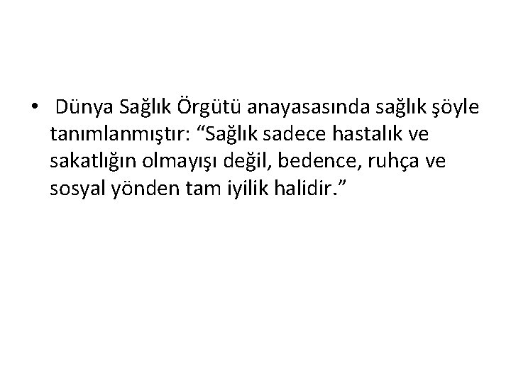  • Dünya Sağlık Örgütü anayasasında sağlık şöyle tanımlanmıştır: “Sağlık sadece hastalık ve sakatlığın