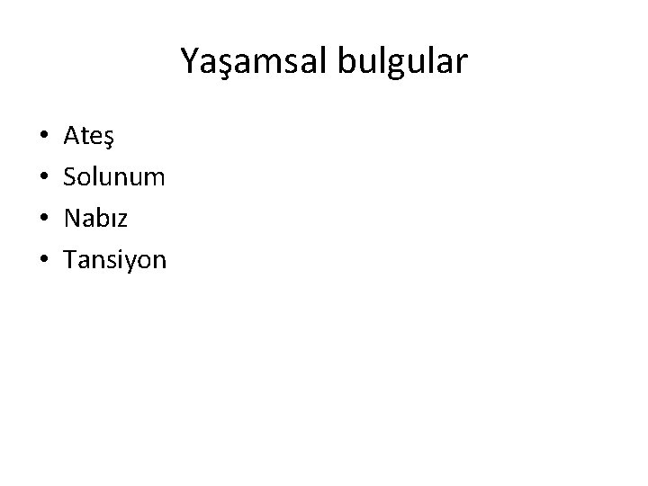 Yaşamsal bulgular • • Ateş Solunum Nabız Tansiyon 