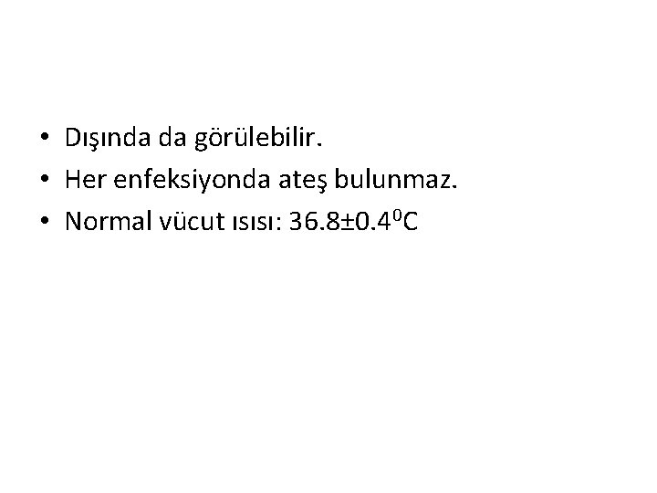  • Dışında da görülebilir. • Her enfeksiyonda ateş bulunmaz. • Normal vücut ısısı: