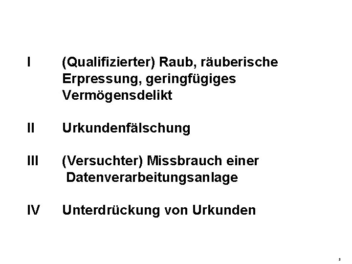 I (Qualifizierter) Raub, räuberische Erpressung, geringfügiges Vermögensdelikt II Urkundenfälschung III (Versuchter) Missbrauch einer Datenverarbeitungsanlage