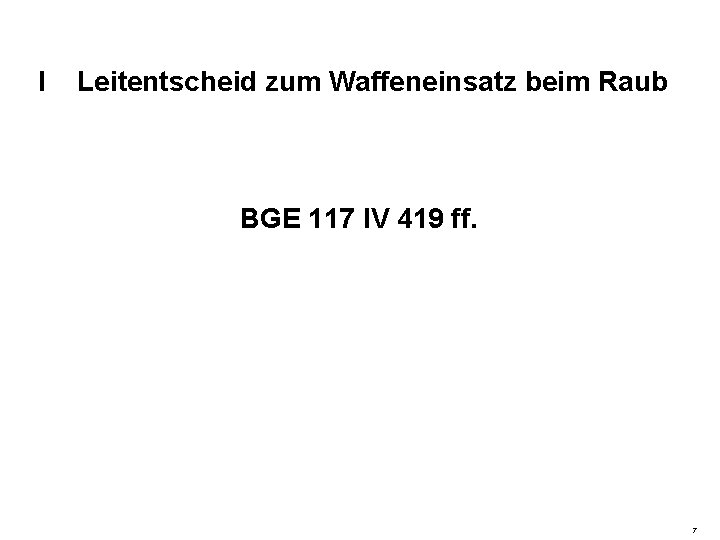 I Leitentscheid zum Waffeneinsatz beim Raub BGE 117 IV 419 ff. 7 