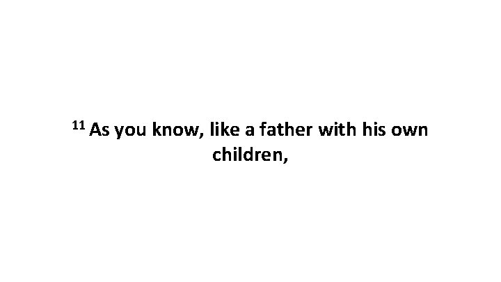 11 As you know, like a father with his own children, 