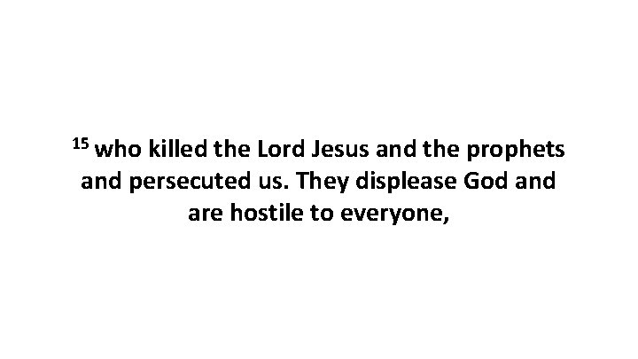 15 who killed the Lord Jesus and the prophets and persecuted us. They displease