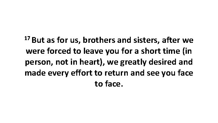 17 But as for us, brothers and sisters, after we were forced to leave