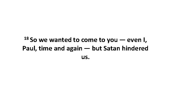 18 So we wanted to come to you — even I, Paul, time and again — but Satan
