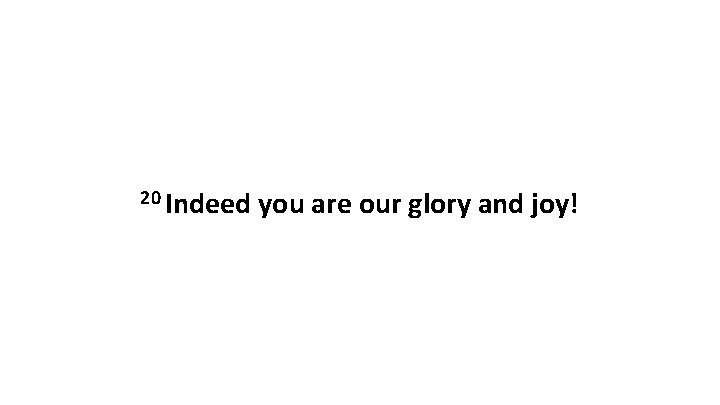 20 Indeed you are our glory and joy! 