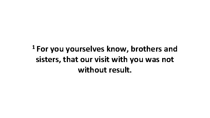 1 For yourselves know, brothers and sisters, that our visit with you was not