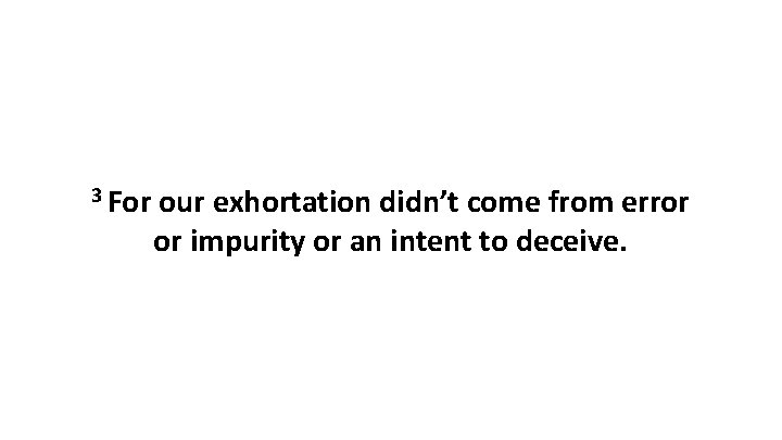 3 For our exhortation didn’t come from error or impurity or an intent to