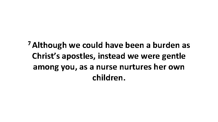 7 Although we could have been a burden as Christ’s apostles, instead we were