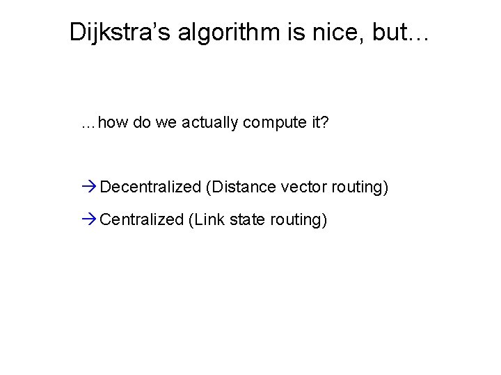 Dijkstra’s algorithm is nice, but… …how do we actually compute it? Decentralized (Distance vector