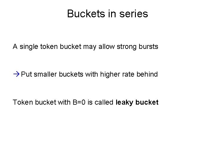 Buckets in series A single token bucket may allow strong bursts Put smaller buckets