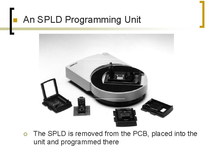 n An SPLD Programming Unit ¡ The SPLD is removed from the PCB, placed n An SPLD Programming Unit ¡ The SPLD is removed from the PCB, placed
