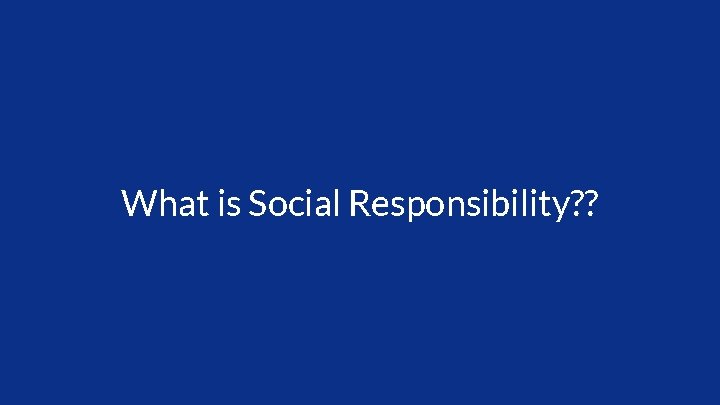 What is Social Responsibility? ? 