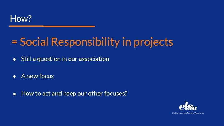 How? = Social Responsibility in projects ● Still a question in our association ●