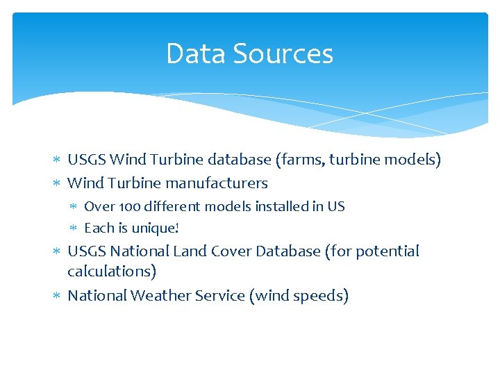Data Sources USGS Wind Turbine database (farms, turbine models) Wind Turbine manufacturers Over 100
