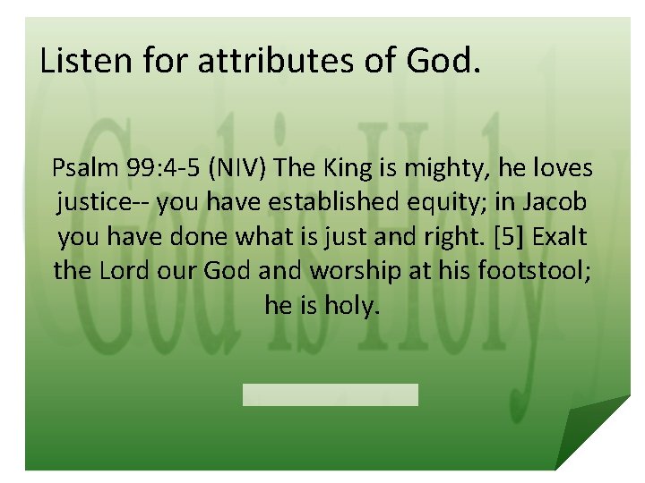 Listen for attributes of God. Psalm 99: 4 -5 (NIV) The King is mighty,