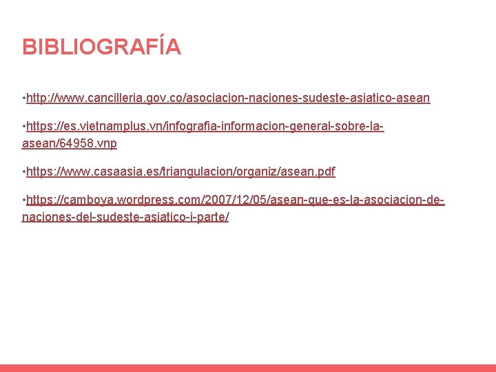 BIBLIOGRAFÍA • http: //www. cancilleria. gov. co/asociacion-naciones-sudeste-asiatico-asean • https: //es. vietnamplus. vn/infografia-informacion-general-sobre-laasean/64958. vnp •