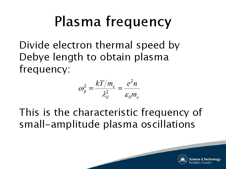 Plasma frequency Divide electron thermal speed by Debye length to obtain plasma frequency: This