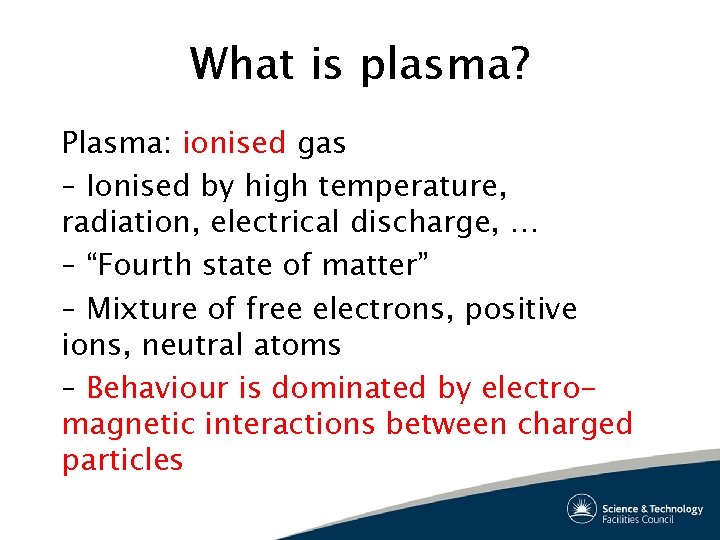 What is plasma? Plasma: ionised gas – Ionised by high temperature, radiation, electrical discharge,
