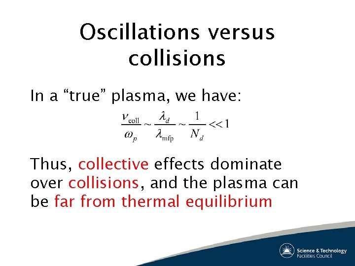Oscillations versus collisions In a “true” plasma, we have: Thus, collective effects dominate over
