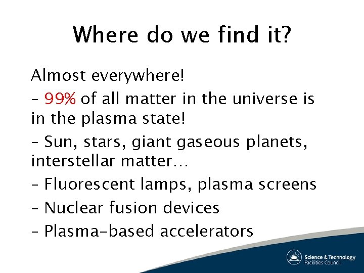 Where do we find it? Almost everywhere! – 99% of all matter in the