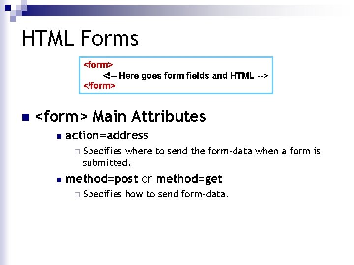 HTML Forms <form> <!-- Here goes form fields and HTML --> </form> n <form>