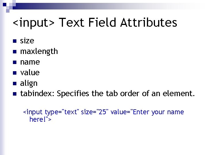 <input> Text Field Attributes n n n size maxlength name value align tabindex: Specifies