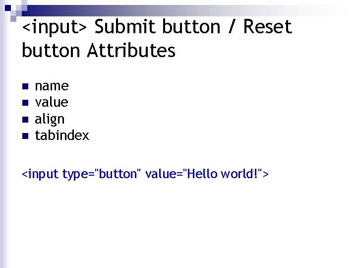 <input> Submit button / Reset button Attributes n n name value align tabindex <input