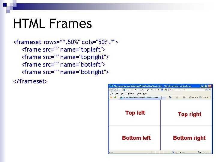 HTML Frames <frameset rows=“*, 50%" cols="50%, *"> <frame src="" name="topleft"> <frame src="" name="topright"> <frame