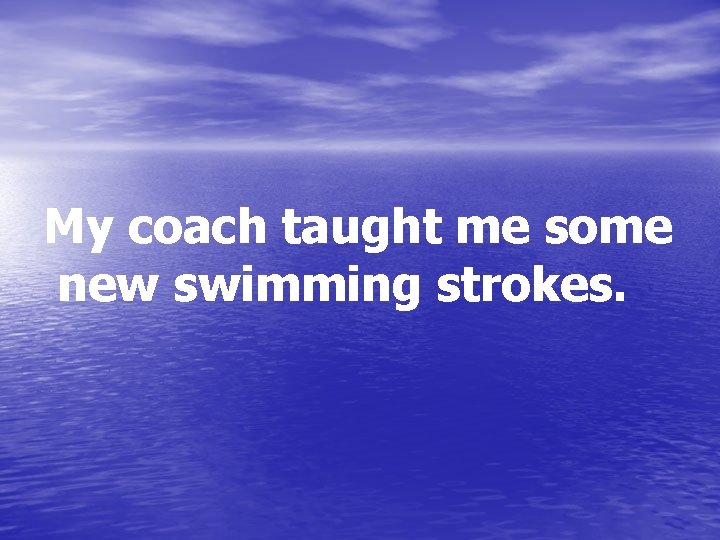 My coach taught me some new swimming strokes. 