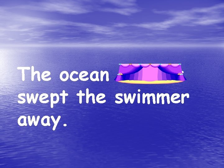 The ocean current swept the swimmer away. 