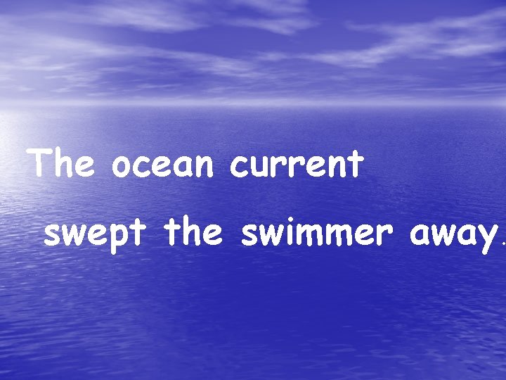 The ocean current swept the swimmer away. 