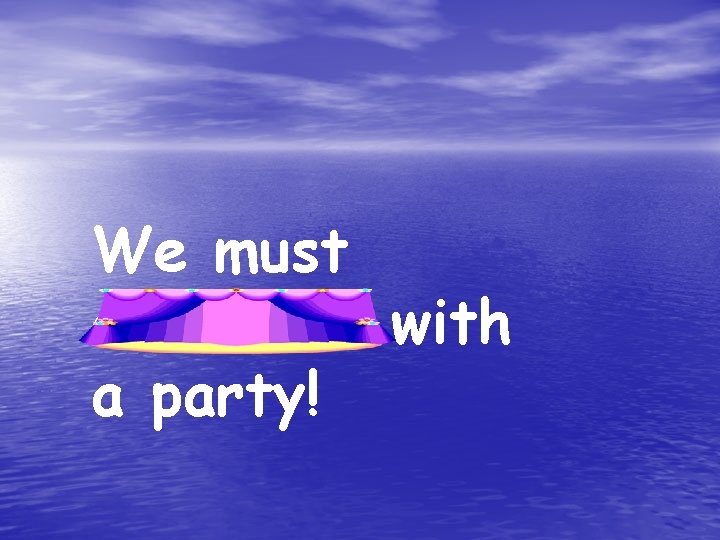 We must celebrate with a party! 