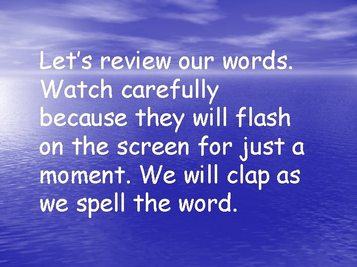 Let’s review our words. Watch carefully because they will flash on the screen for