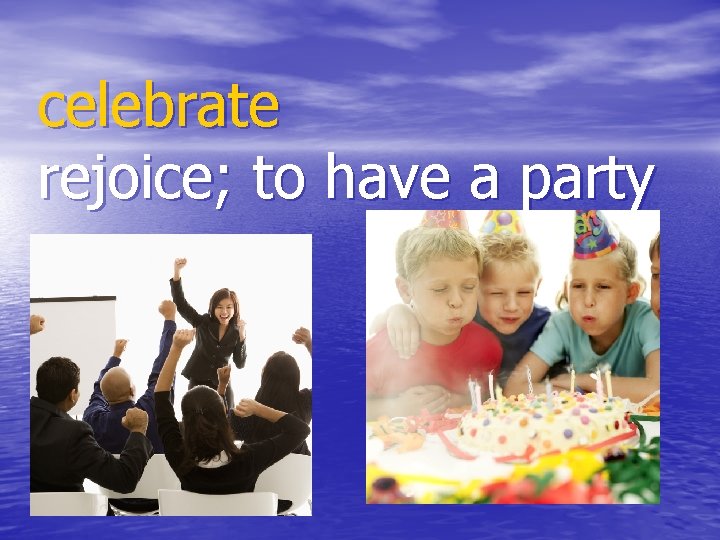 celebrate rejoice; to have a party 