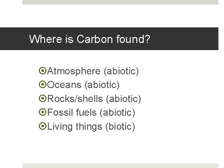Where is Carbon found? Atmosphere (abiotic) Oceans (abiotic) Rocks/shells (abiotic) Fossil fuels (abiotic) Living