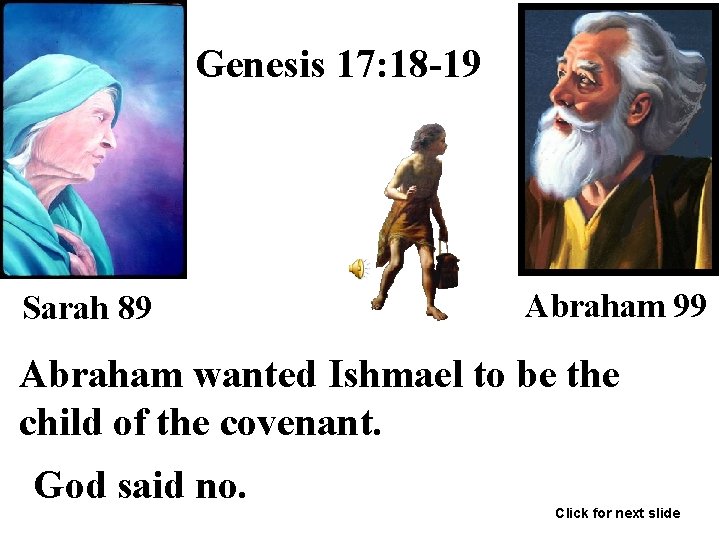 Genesis 17: 18 -19 Sarah 89 Abraham 99 Abraham wanted Ishmael to be the