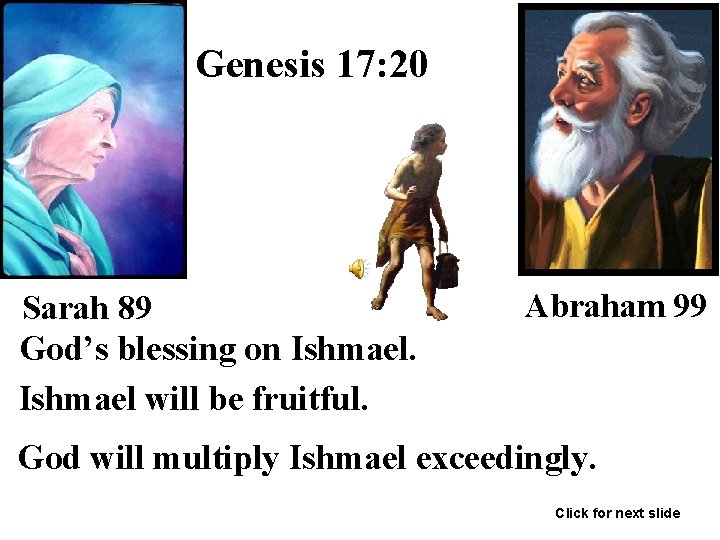 Genesis 17: 20 Sarah 89 God’s blessing on Ishmael will be fruitful. Abraham 99