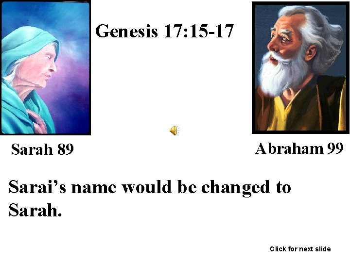 Genesis 17: 15 -17 Sarah 89 Abraham 99 Sarai’s name would be changed to
